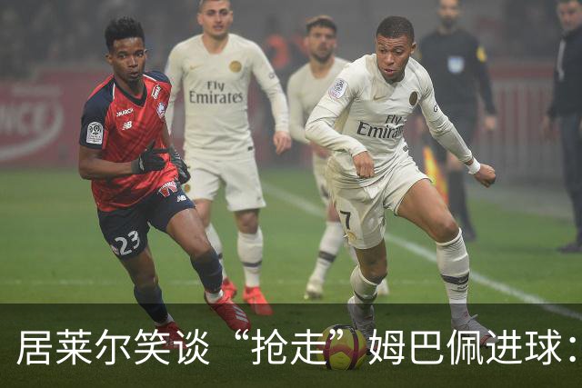居莱尔笑谈“抢走”姆巴佩进球：我知道他还会再进一个